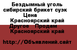 Бездымный уголь сибирский брикет суэк  › Цена ­ 160 - Красноярский край Другое » Продам   . Красноярский край